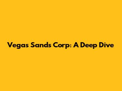 Vegas Sands Corp: A Deep Dive
