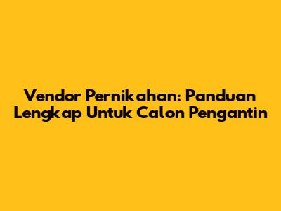 Vendor Pernikahan: Panduan Lengkap Untuk Calon Pengantin