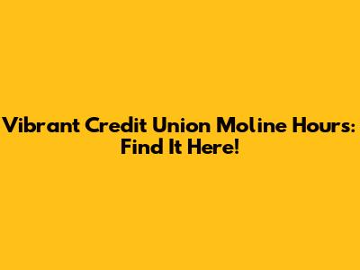 Vibrant Credit Union Moline Hours: Find It Here!