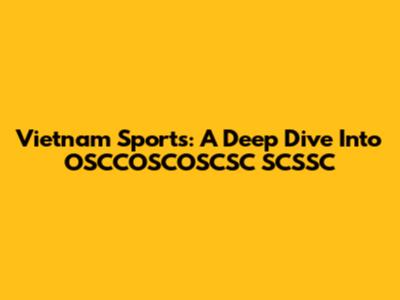 Vietnam Sports: A Deep Dive Into OSCCOSCOSCSC SCSSC