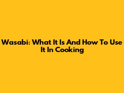 Wasabi: What It Is And How To Use It In Cooking