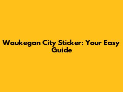 Waukegan City Sticker: Your Easy Guide