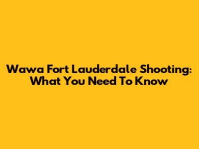 Wawa Fort Lauderdale Shooting: What You Need To Know
