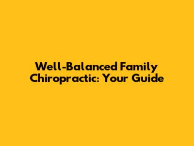 Well-Balanced Family Chiropractic: Your Guide