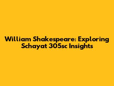 William Shakespeare: Exploring Schayat 305sc Insights