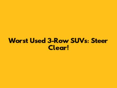 Worst Used 3-Row SUVs: Steer Clear!