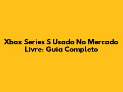 Xbox Series S Usado No Mercado Livre: Guia Completo