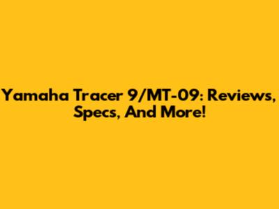 Yamaha Tracer 9/MT-09: Reviews, Specs, And More!