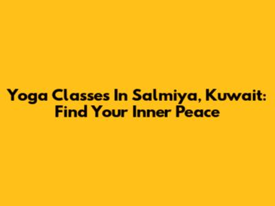 Yoga Classes In Salmiya, Kuwait: Find Your Inner Peace