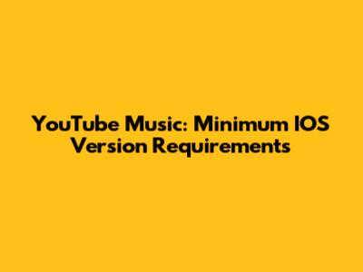 YouTube Music: Minimum IOS Version Requirements